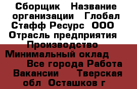 Сборщик › Название организации ­ Глобал Стафф Ресурс, ООО › Отрасль предприятия ­ Производство › Минимальный оклад ­ 35 000 - Все города Работа » Вакансии   . Тверская обл.,Осташков г.